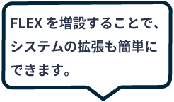 FLEXを増設することで、システムの拡張も簡単にできます。